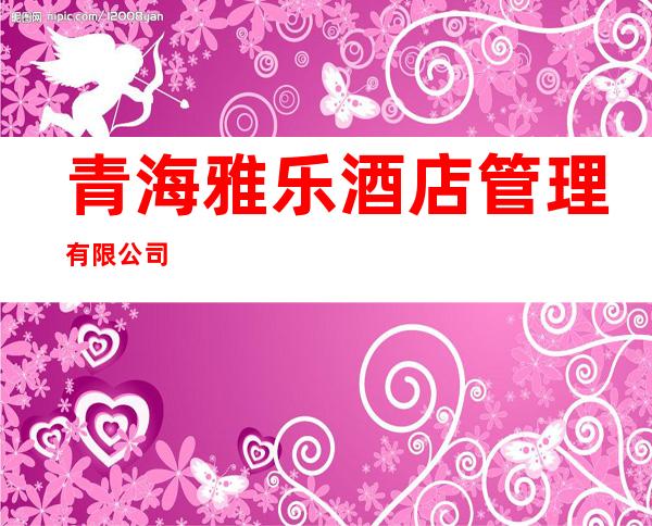 青海雅乐酒店管理有限公司